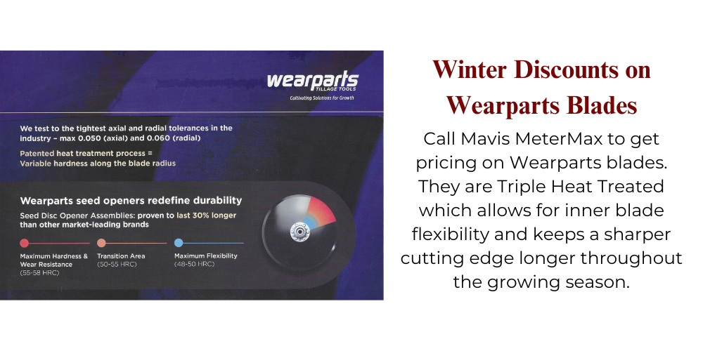 Winter Discounts on Wearparts Blades Call Mavis MeterMax to get pricing on Wearparts blades. They are Triple Heat Treated which allows for inner blade flexibility and keeps a sharper cutting edge longer throughout the growing season.